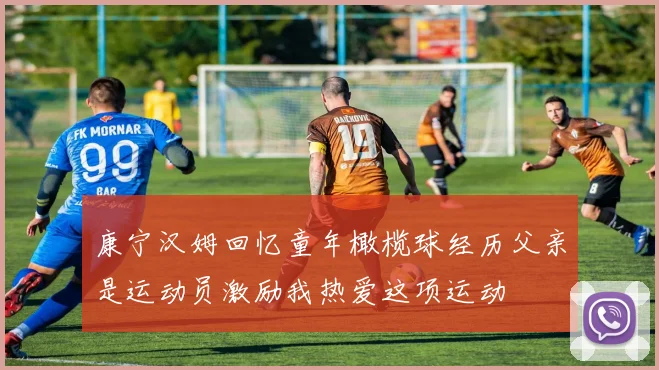 康宁汉姆回忆童年橄榄球经历父亲是运动员激励我热爱这项运动