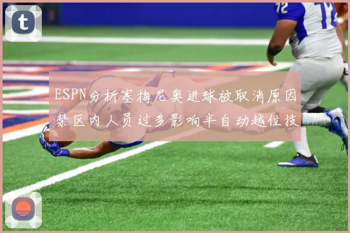 ESPN分析塞梅尼奥进球被取消原因禁区内人员过多影响半自动越位技术使用