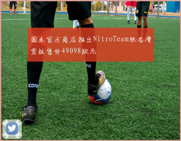 国米官方商店推出NitroTeam联名滑雪板售价49098欧元