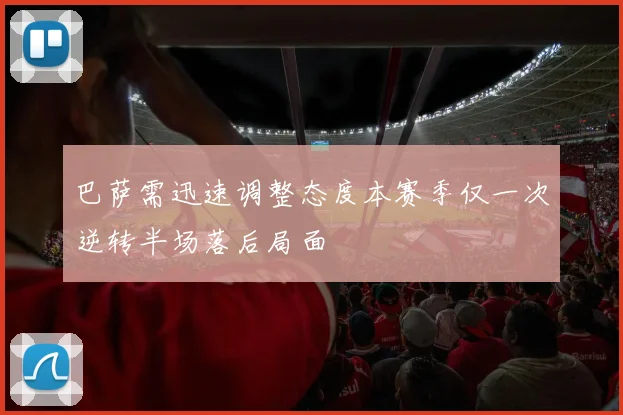 巴萨需迅速调整态度本赛季仅一次逆转半场落后局面