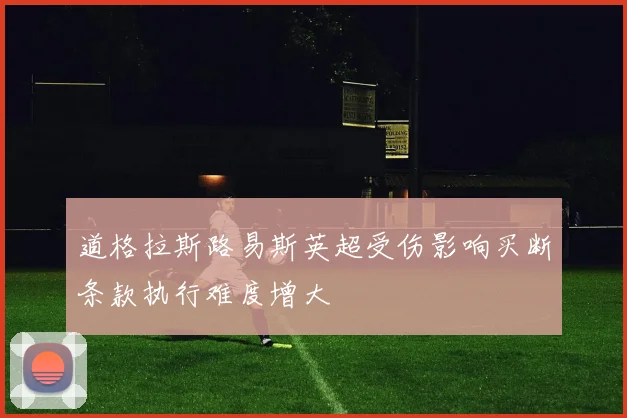 道格拉斯路易斯英超受伤影响买断条款执行难度增大