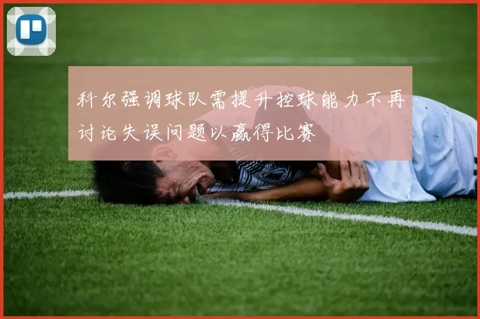 科尔强调球队需提升控球能力不再讨论失误问题以赢得比赛