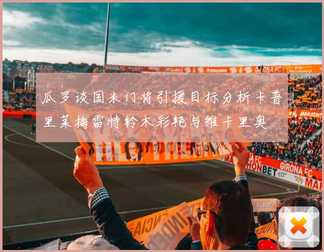 瓜罗谈国米门将引援目标分析卡普里莱梅雷特铃木彩艳与维卡里奥