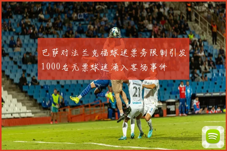 巴萨对法兰克福球迷票务限制引发1000名无票球迷涌入客场事件