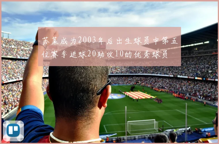 苏莱成为2003年后出生球员中第五位赛季进球20助攻10的优秀球员