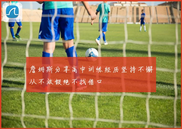詹姆斯分享高中训练经历坚持不懈从不放假绝不找借口