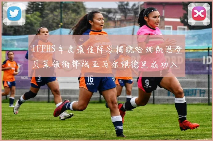 IFFHS年度最佳阵容揭晓哈姆凯恩登贝莱领衔锋线亚马尔佩德里成功入选