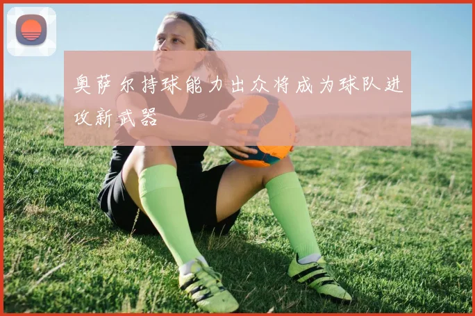 奥萨尔持球能力出众将成为球队进攻新武器
