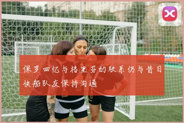 保罗回忆与格里芬的联系仍与昔日快船队友保持沟通