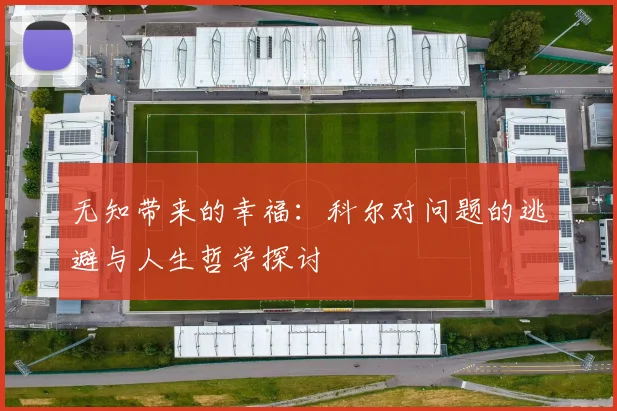 无知带来的幸福：科尔对问题的逃避与人生哲学探讨